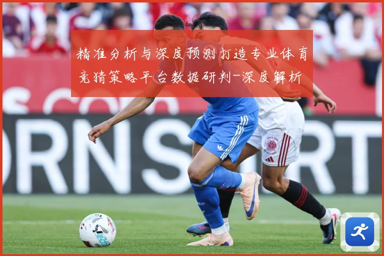 精准分析与深度预测打造专业体育竞猜策略平台数据研判-深度解析