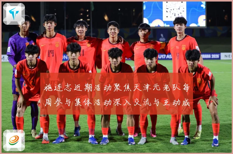 施连志近期活动聚焦天津元老队每周参与集体活动深入交流与互动成长观察-深度解析