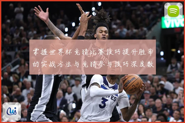 掌握世界杯竞猜比赛技巧提升胜率的实战方法与竞猜参与技巧深度数据研判-深度解析