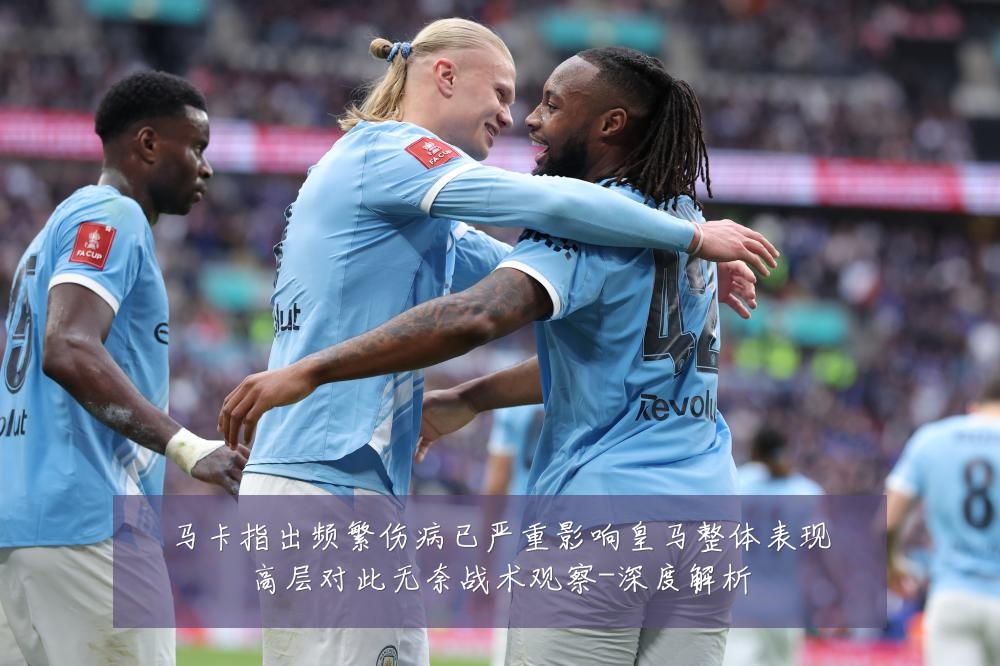 马卡指出频繁伤病已严重影响皇马整体表现高层对此无奈战术观察-深度解析