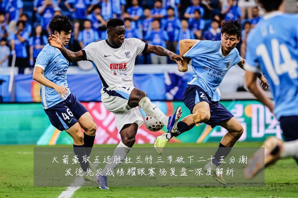 火箭豪取五连胜杜兰特三节砍下二十五分谢泼德先发战绩耀眼赛场复盘-深度解析