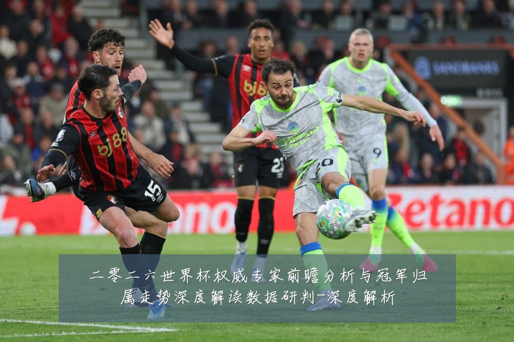 二零二六世界杯权威专家前瞻分析与冠军归属走势深度解读数据研判-深度解析
