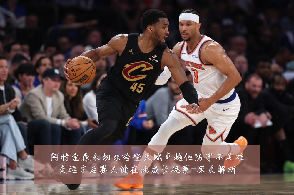 阿特金森米切尔哈登天赋卓越但防守不足难走远季后赛关键在此成长观察-深度解析