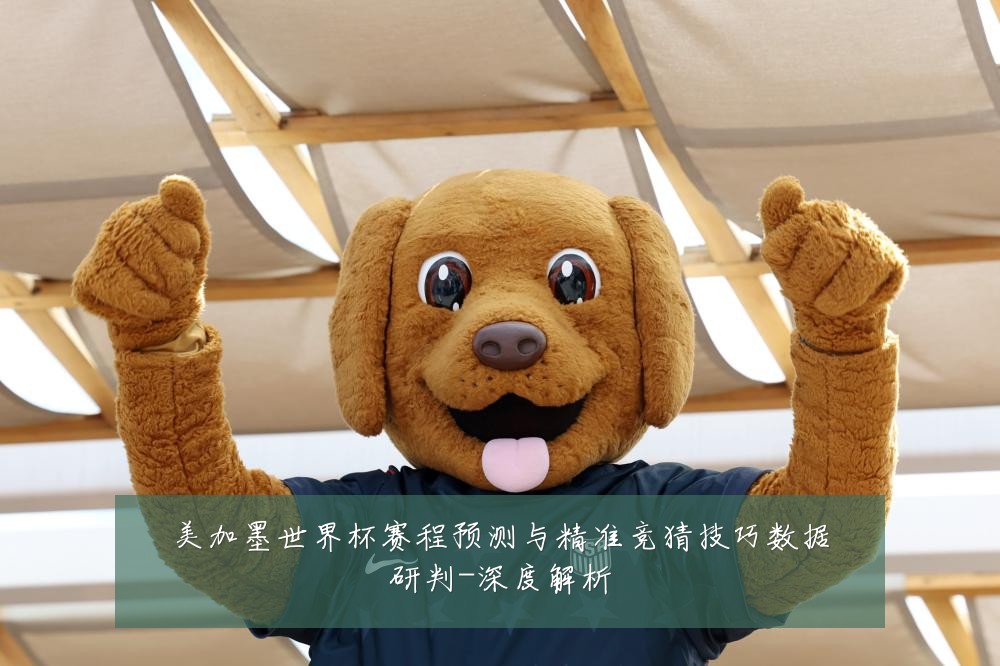 美加墨世界杯赛程预测与精准竞猜技巧数据研判-深度解析