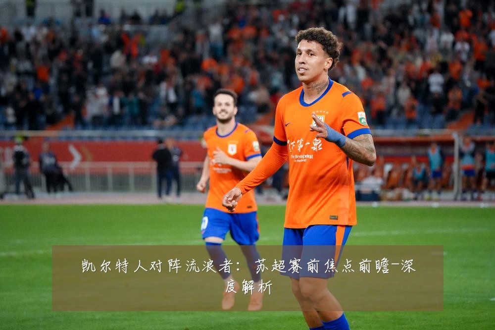 凯尔特人对阵流浪者:苏超赛前焦点前瞻-深度解析